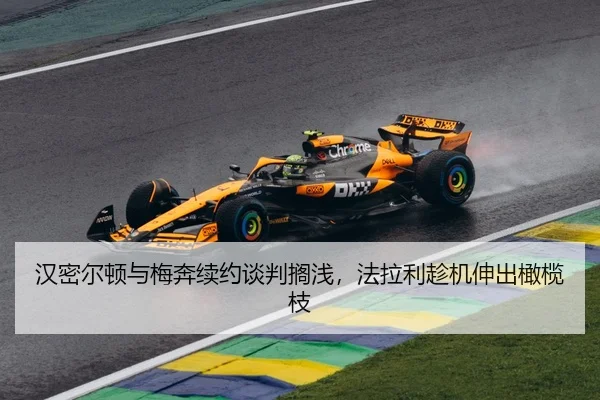 汉密尔顿与梅奔续约谈判搁浅，法拉利趁机伸出橄榄枝