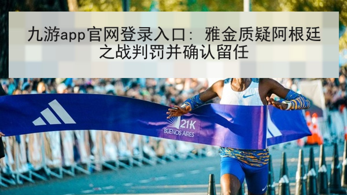 九游app官网登录入口: 雅金质疑阿根廷之战判罚并确认留任