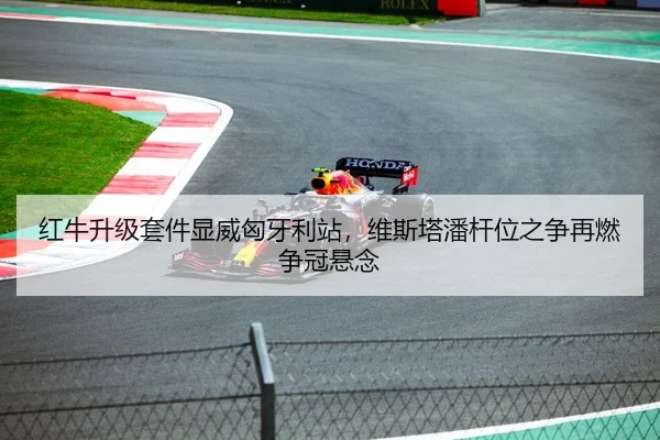 红牛升级套件显威匈牙利站，维斯塔潘杆位之争再燃争冠悬念