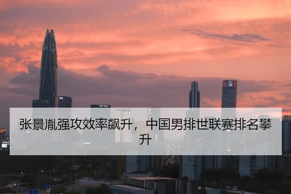 张景胤强攻效率飙升，中国男排世联赛排名攀升