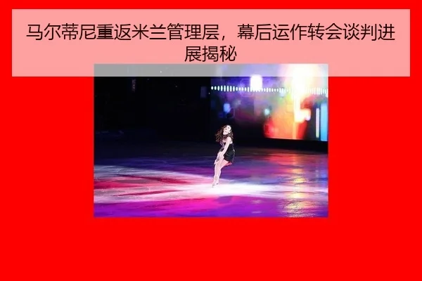 马尔蒂尼重返米兰管理层，幕后运作转会谈判进展揭秘