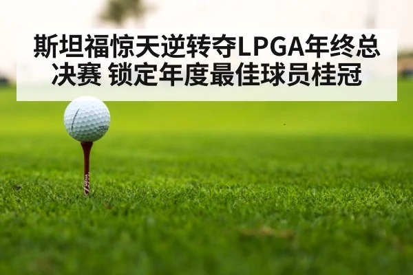 斯坦福惊天逆转夺LPGA年终总决赛 锁定年度最佳球员桂冠