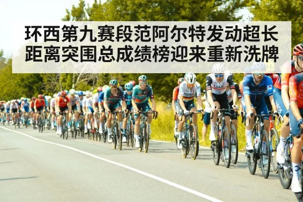 环西第九赛段范阿尔特发动超长距离突围总成绩榜迎来重新洗牌