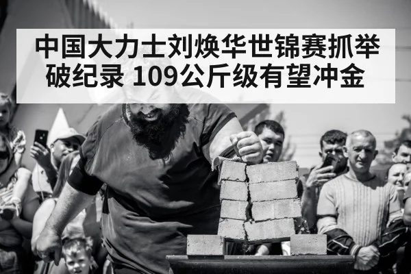 中国大力士刘焕华世锦赛抓举破纪录 109公斤级有望冲金