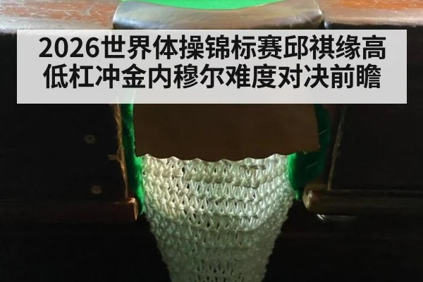 2026世界体操锦标赛邱祺缘高低杠冲金内穆尔难度对决前瞻